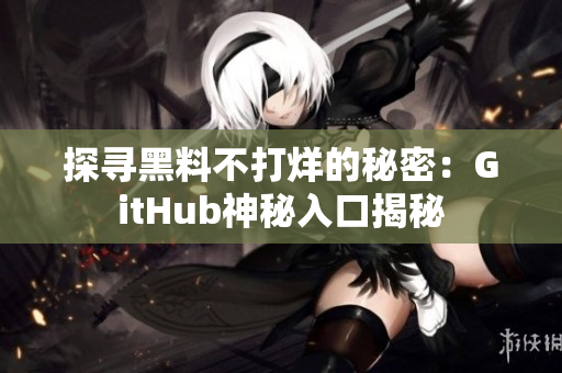 探寻黑料不打烊的秘密：GitHub神秘入口揭秘