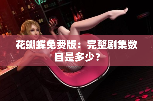 花蝴蝶免费版：完整剧集数目是多少？