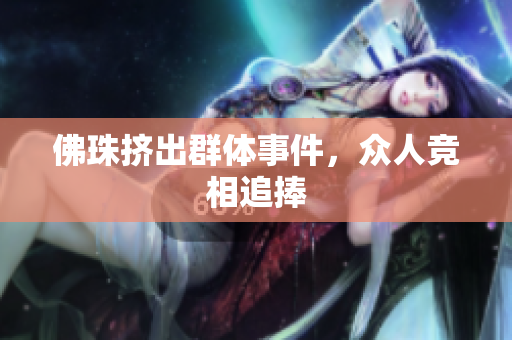 佛珠挤出群体事件，众人竞相追捧