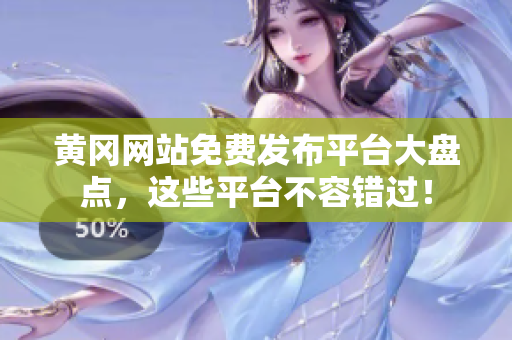 黄冈网站免费发布平台大盘点，这些平台不容错过！