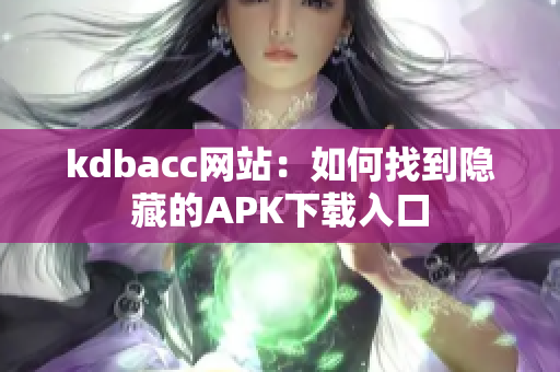 kdbacc网站：如何找到隐藏的APK下载入口