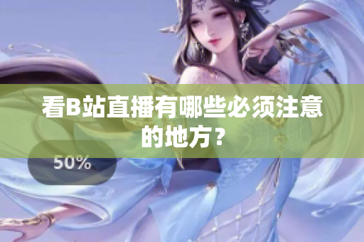 看B站直播有哪些必须注意的地方？
