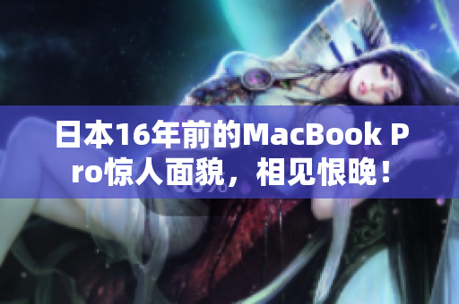 日本16年前的MacBook Pro惊人面貌，相见恨晚！