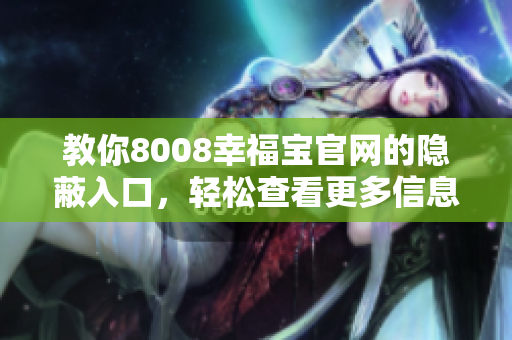 教你8008幸福宝官网的隐蔽入口，轻松查看更多信息！