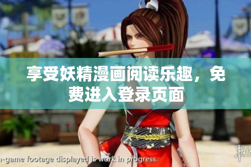 享受妖精漫画阅读乐趣，免费进入登录页面