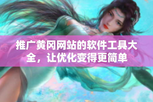 推广黄冈网站的软件工具大全，让优化变得更简单