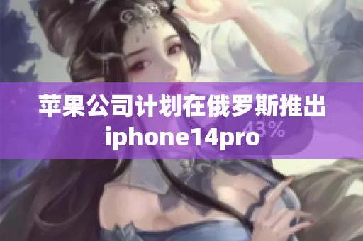 苹果公司计划在俄罗斯推出iphone14pro
