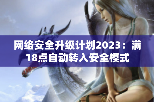 网络安全升级计划2023：满18点自动转入安全模式
