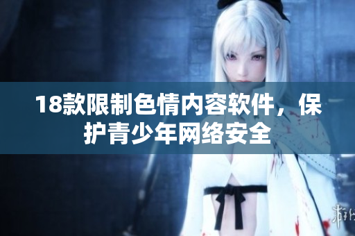 18款限制色情内容软件，保护青少年网络安全