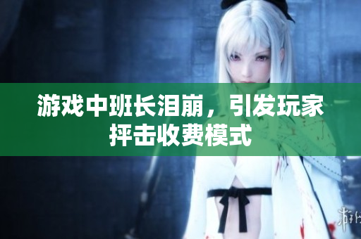 游戏中班长泪崩，引发玩家抨击收费模式