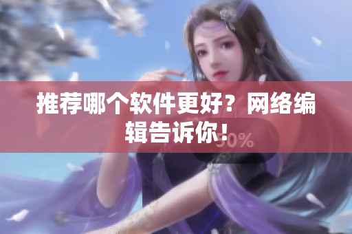 推荐哪个软件更好？网络编辑告诉你！