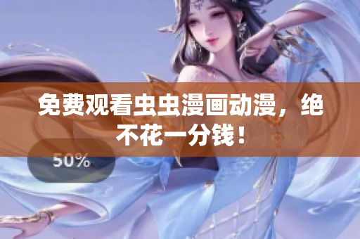 免费观看虫虫漫画动漫，绝不花一分钱！