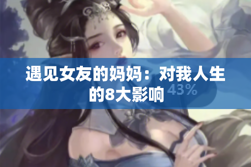 遇见女友的妈妈：对我人生的8大影响
