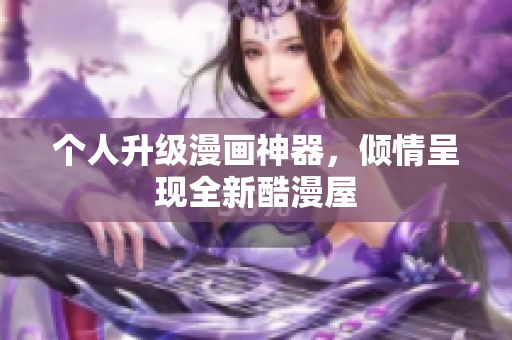 个人升级漫画神器，倾情呈现全新酷漫屋