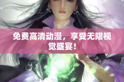 免费高清动漫，享受无限视觉盛宴！