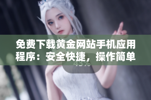 免费下载黄金网站手机应用程序：安全快捷，操作简单