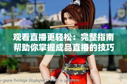 观看直播更轻松：完整指南帮助你掌握成品直播的技巧和方法