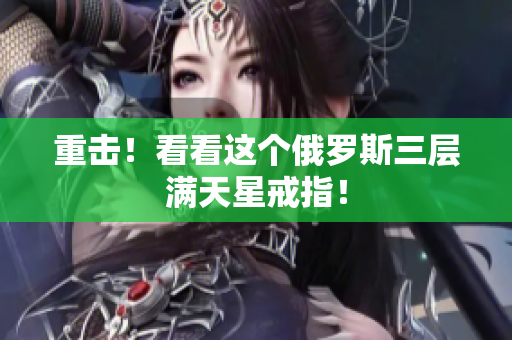 重击！看看这个俄罗斯三层满天星戒指！