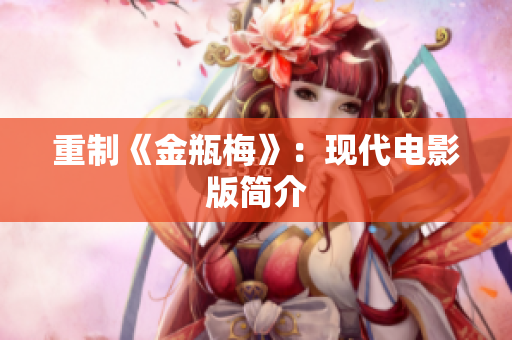 重制《金瓶梅》：现代电影版简介