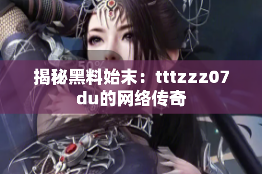 揭秘黑料始末：tttzzz07du的网络传奇