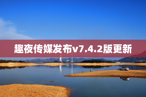 趣夜传媒发布v7.4.2版更新