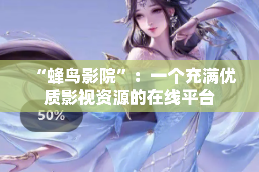 “蜂鸟影院”：一个充满优质影视资源的在线平台