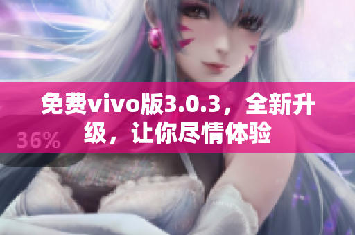 免费vivo版3.0.3，全新升级，让你尽情体验
