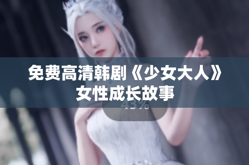 免费高清韩剧《少女大人》女性成长故事