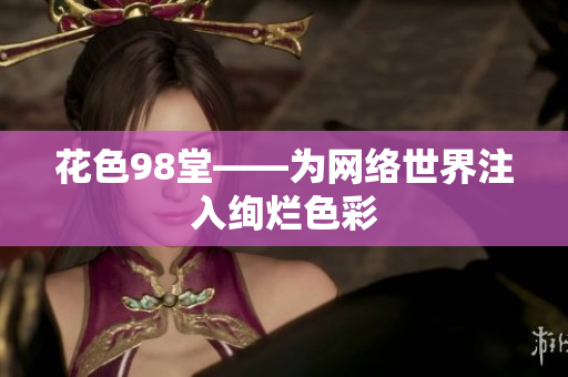 花色98堂——为网络世界注入绚烂色彩