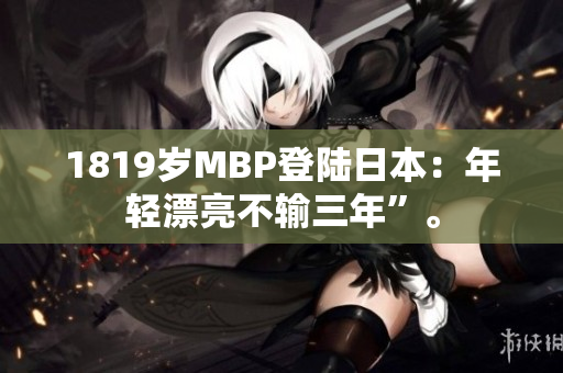 1819岁MBP登陆日本：年轻漂亮不输三年”。