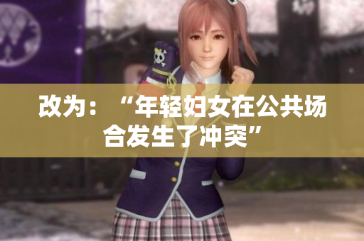 改为：“年轻妇女在公共场合发生了冲突”