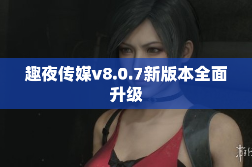 趣夜传媒v8.0.7新版本全面升级