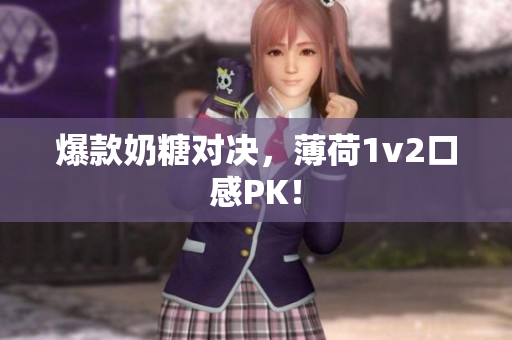 爆款奶糖对决，薄荷1v2口感PK！