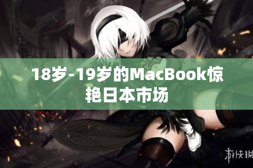 18岁-19岁的MacBook惊艳日本市场