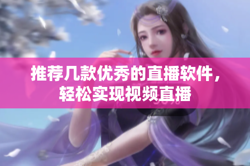 推荐几款优秀的直播软件，轻松实现视频直播
