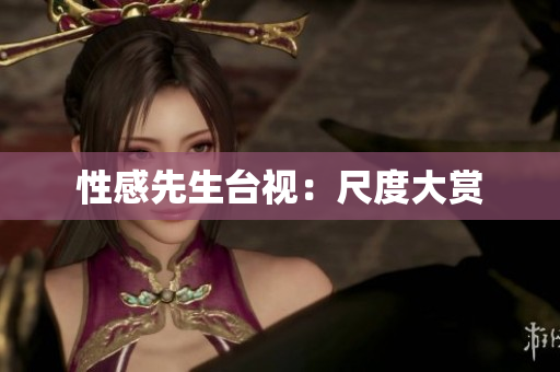 性感先生台视：尺度大赏