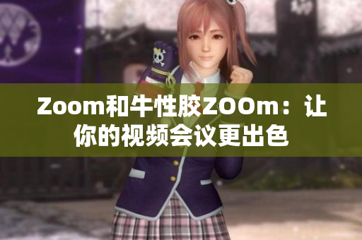 Zoom和牛性胶ZOOm：让你的视频会议更出色