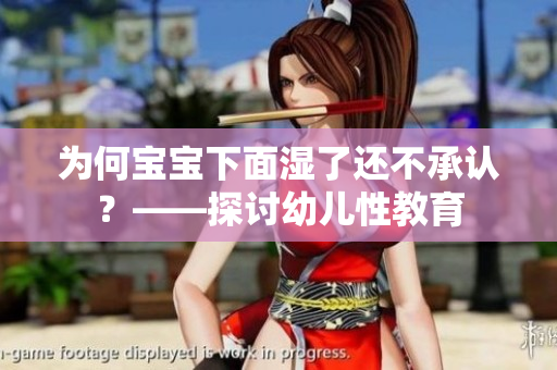 为何宝宝下面湿了还不承认？——探讨幼儿性教育