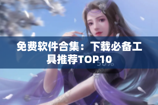 免费软件合集：下载必备工具推荐TOP10