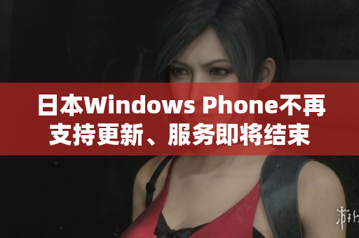 日本Windows Phone不再支持更新、服务即将结束
