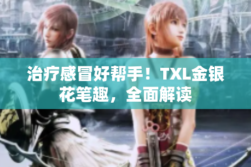 治疗感冒好帮手！TXL金银花笔趣，全面解读