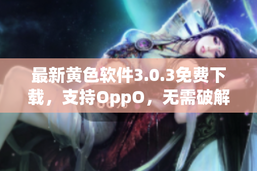 最新黄色软件3.0.3免费下载，支持OppO，无需破解