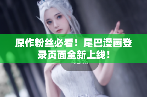 原作粉丝必看！尾巴漫画登录页面全新上线！