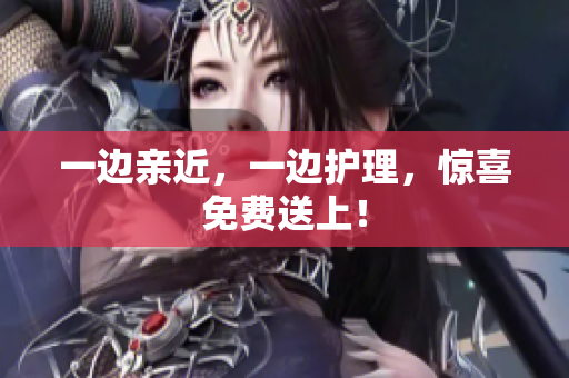 一边亲近，一边护理，惊喜免费送上！