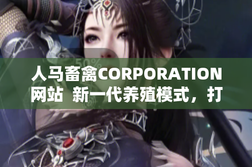 人马畜禽CORPORATION网站  新一代养殖模式，打造健康优质肉禽产品