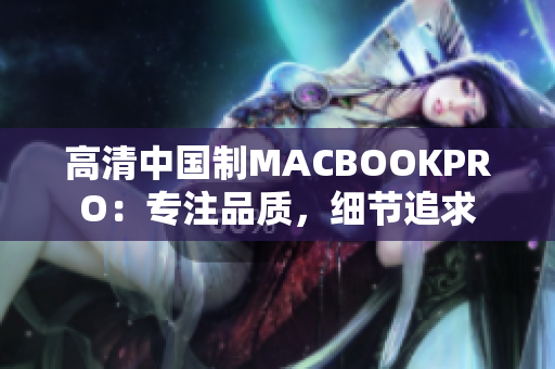 高清中国制MACBOOKPRO：专注品质，细节追求