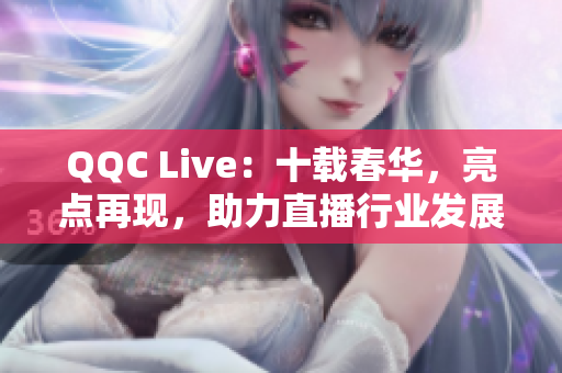 QQC Live：十载春华，亮点再现，助力直播行业发展