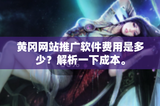 黄冈网站推广软件费用是多少？解析一下成本。