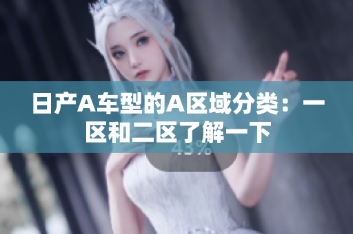 日产A车型的A区域分类：一区和二区了解一下