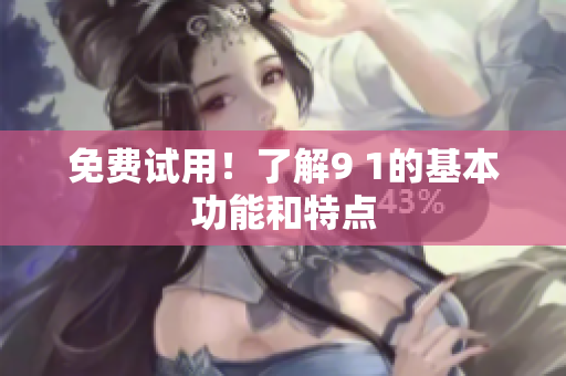 免费试用！了解9 1的基本功能和特点